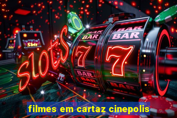 filmes em cartaz cinepolis